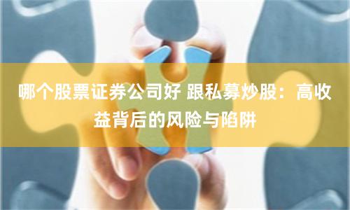 哪个股票证券公司好 跟私募炒股：高收益背后的风险与陷阱