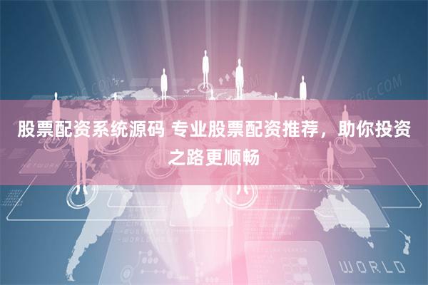 股票配资系统源码 专业股票配资推荐，助你投资之路更顺畅