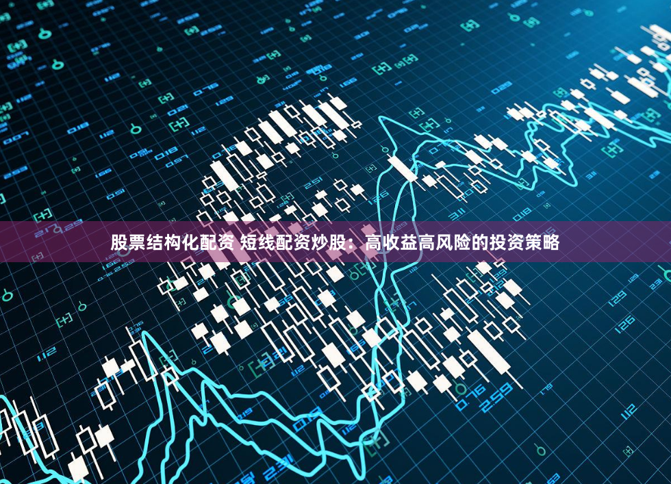 股票结构化配资 短线配资炒股：高收益高风险的投资策略