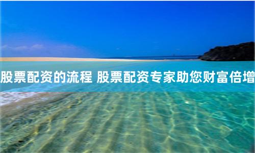 股票配资的流程 股票配资专家助您财富倍增
