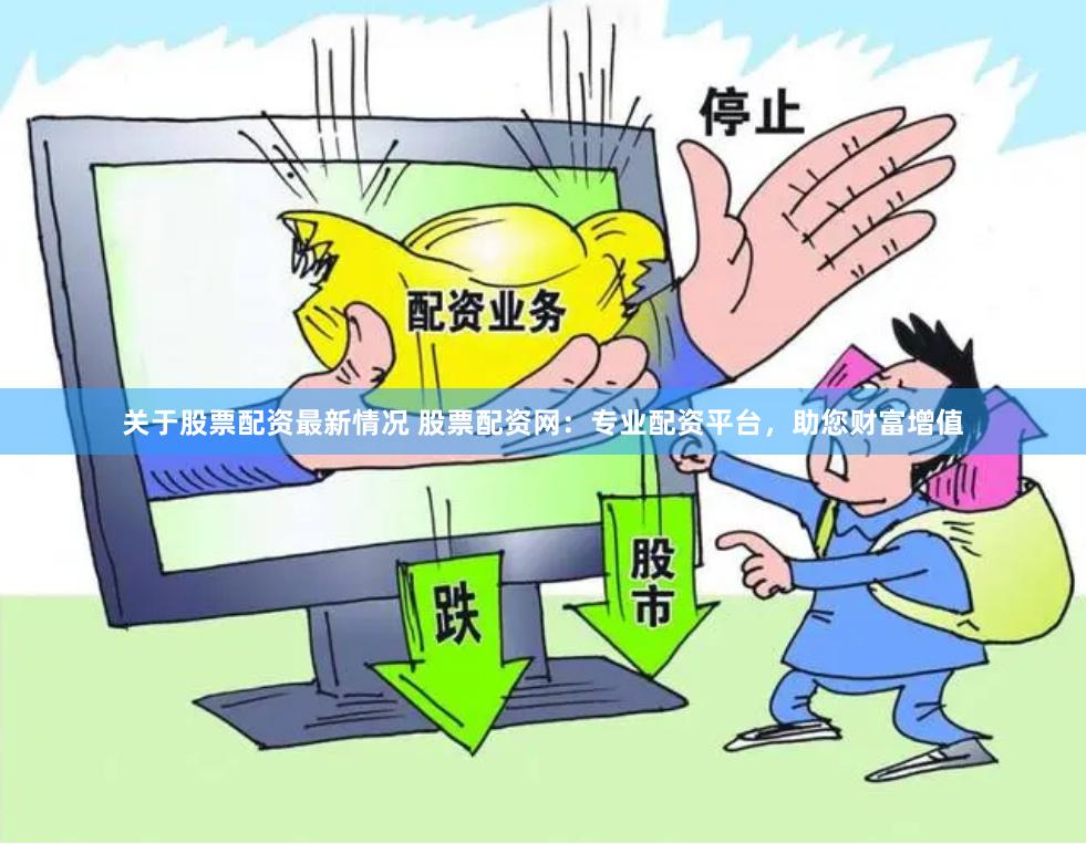 关于股票配资最新情况 股票配资网：专业配资平台，助您财富增值