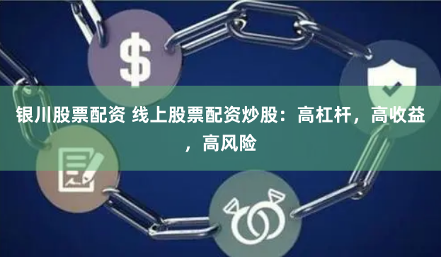 银川股票配资 线上股票配资炒股：高杠杆，高收益，高风险