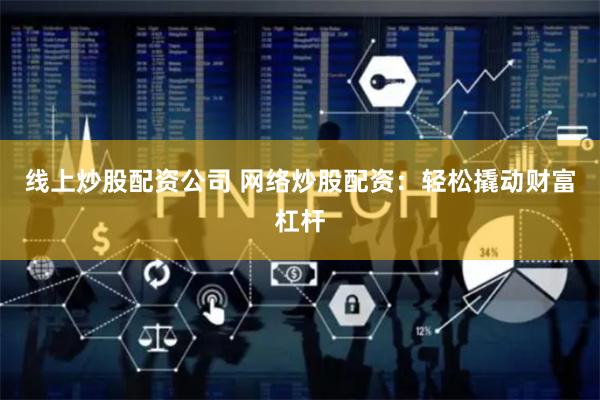 线上炒股配资公司 网络炒股配资：轻松撬动财富杠杆