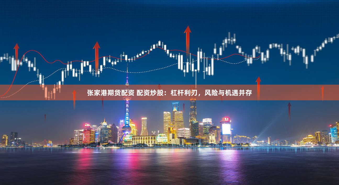 张家港期货配资 配资炒股：杠杆利刃，风险与机遇并存