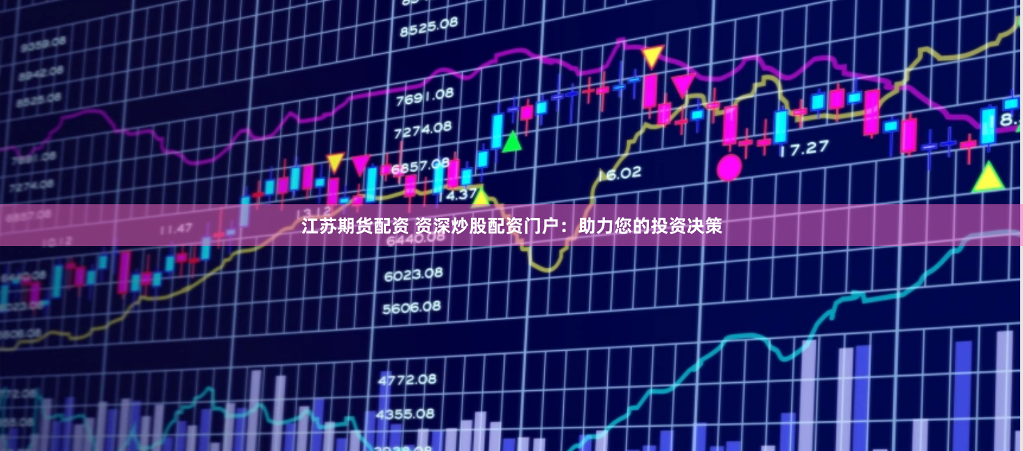 江苏期货配资 资深炒股配资门户：助力您的投资决策
