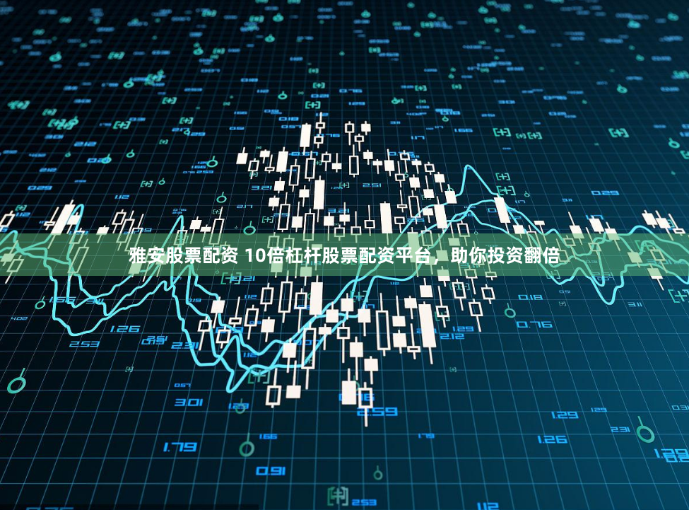 雅安股票配资 10倍杠杆股票配资平台，助你投资翻倍