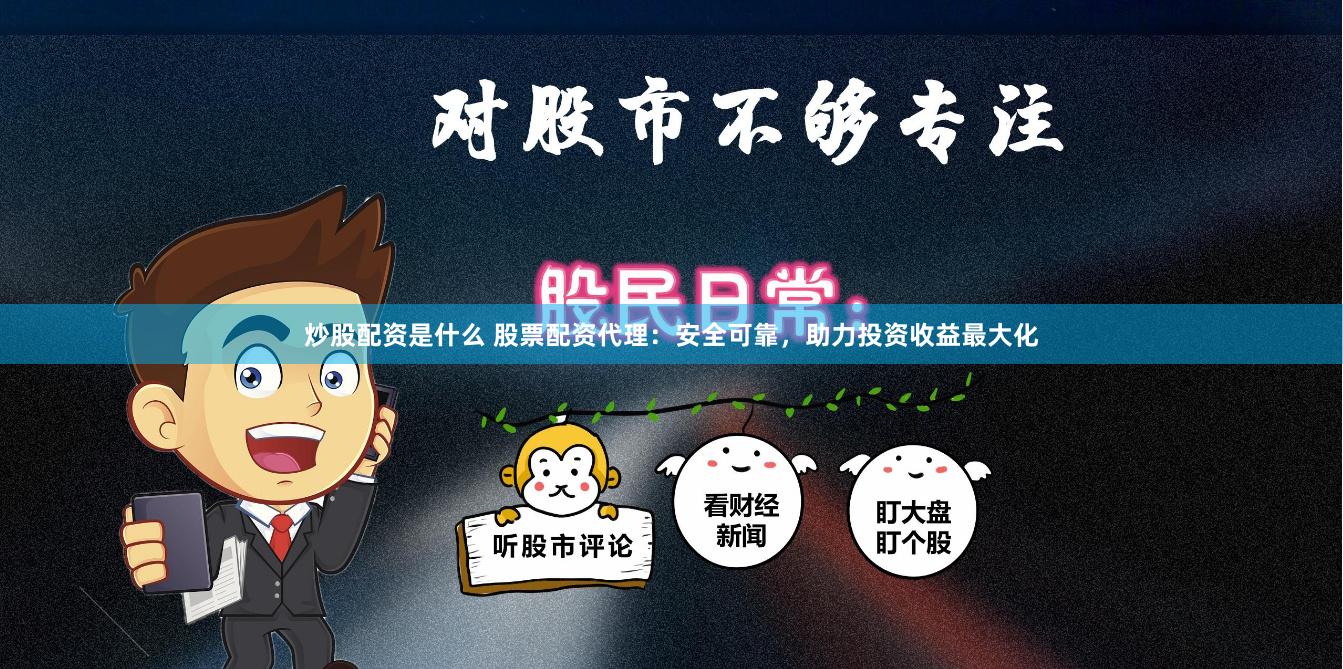 炒股配资是什么 股票配资代理：安全可靠，助力投资收益最大化