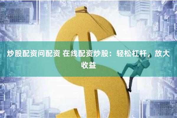 炒股配资问配资 在线配资炒股：轻松杠杆，放大收益