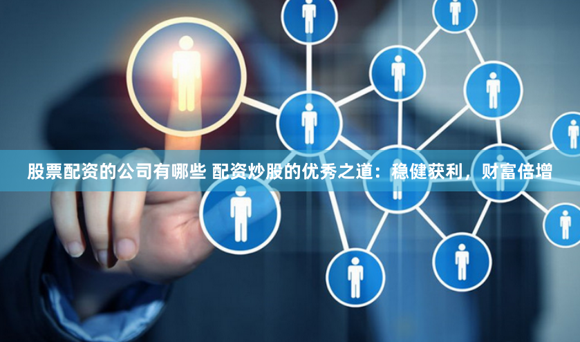 股票配资的公司有哪些 配资炒股的优秀之道：稳健获利，财富倍增