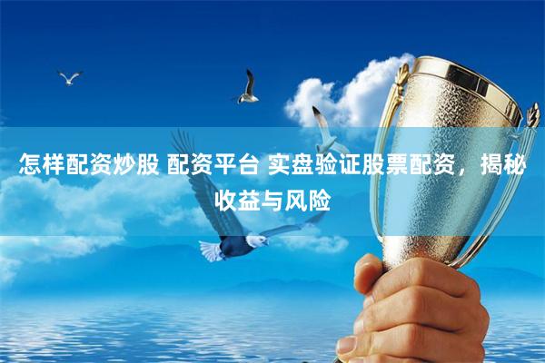 怎样配资炒股 配资平台 实盘验证股票配资，揭秘收益与风险