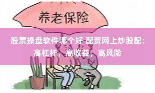 股票操盘软件哪个好 配资网上炒股配：高杠杆，高收益，高风险