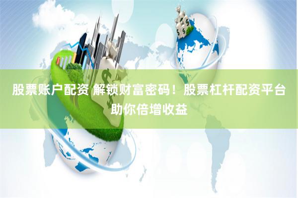 股票账户配资 解锁财富密码！股票杠杆配资平台助你倍增收益