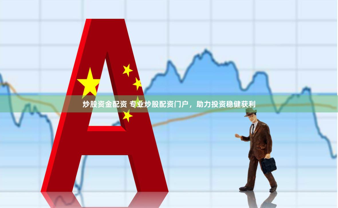 炒股资金配资 专业炒股配资门户，助力投资稳健获利