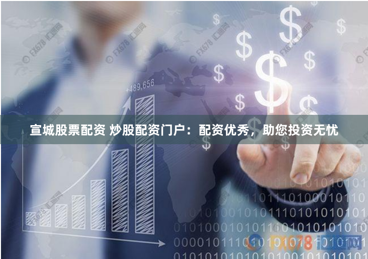 宣城股票配资 炒股配资门户：配资优秀，助您投资无忧