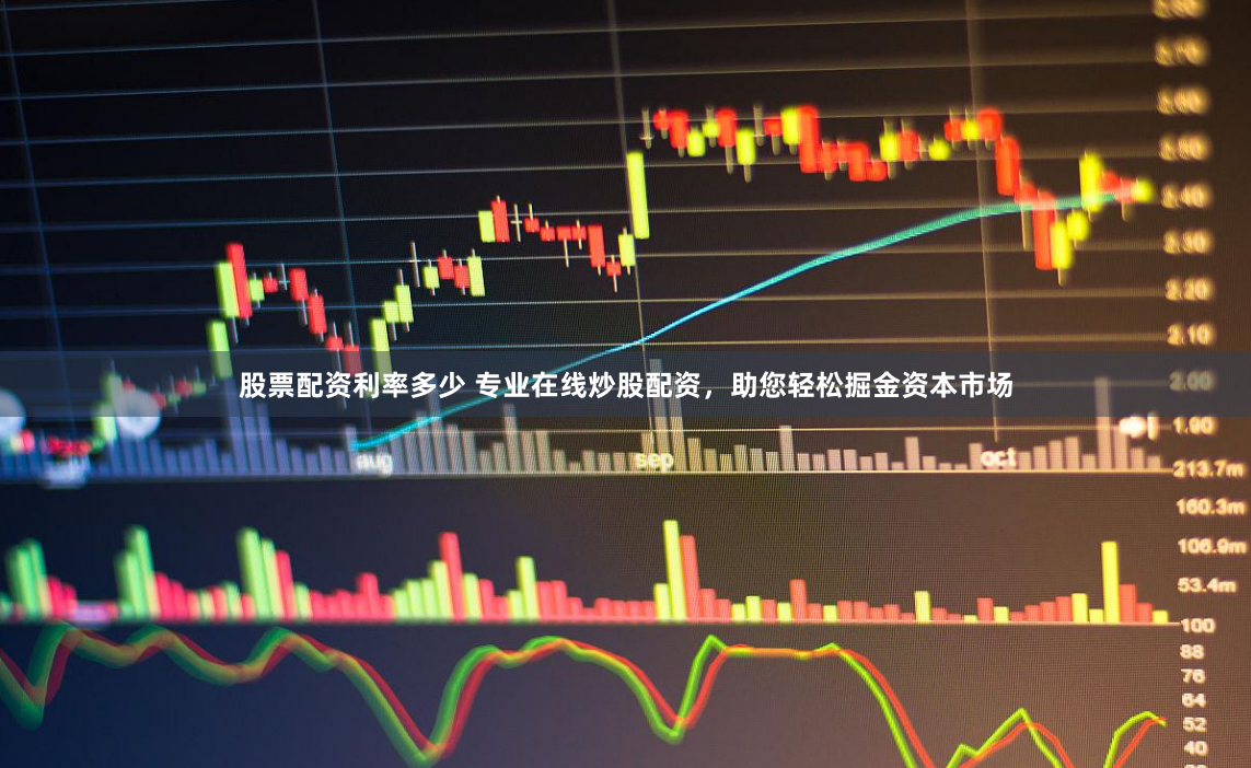 股票配资利率多少 专业在线炒股配资，助您轻松掘金资本市场