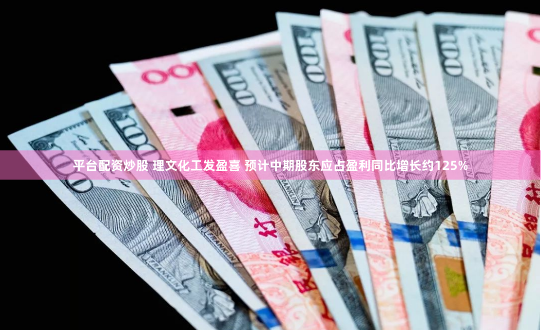 平台配资炒股 理文化工发盈喜 预计中期股东应占盈利同比增长约125%