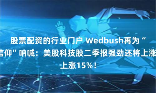 股票配资的行业门户 Wedbush再为“科技信仰”呐喊：美股科技股二季报强劲还将上涨15%！