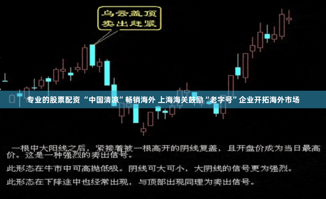 专业的股票配资 “中国清凉”畅销海外 上海海关鼓励“老字号”企业开拓海外市场