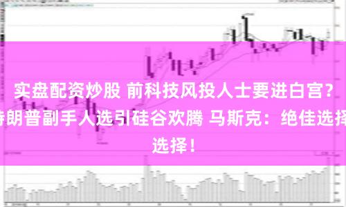 实盘配资炒股 前科技风投人士要进白宫？特朗普副手人选引硅谷欢腾 马斯克：绝佳选择！