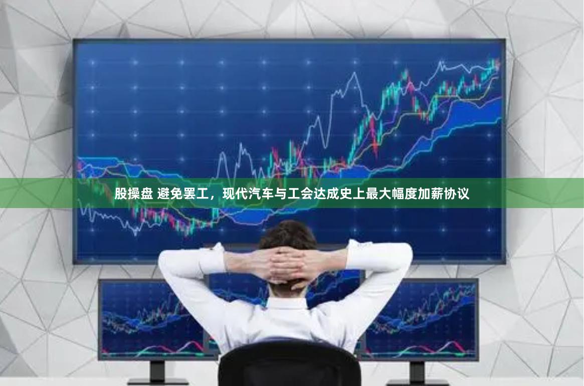股操盘 避免罢工，现代汽车与工会达成史上最大幅度加薪协议