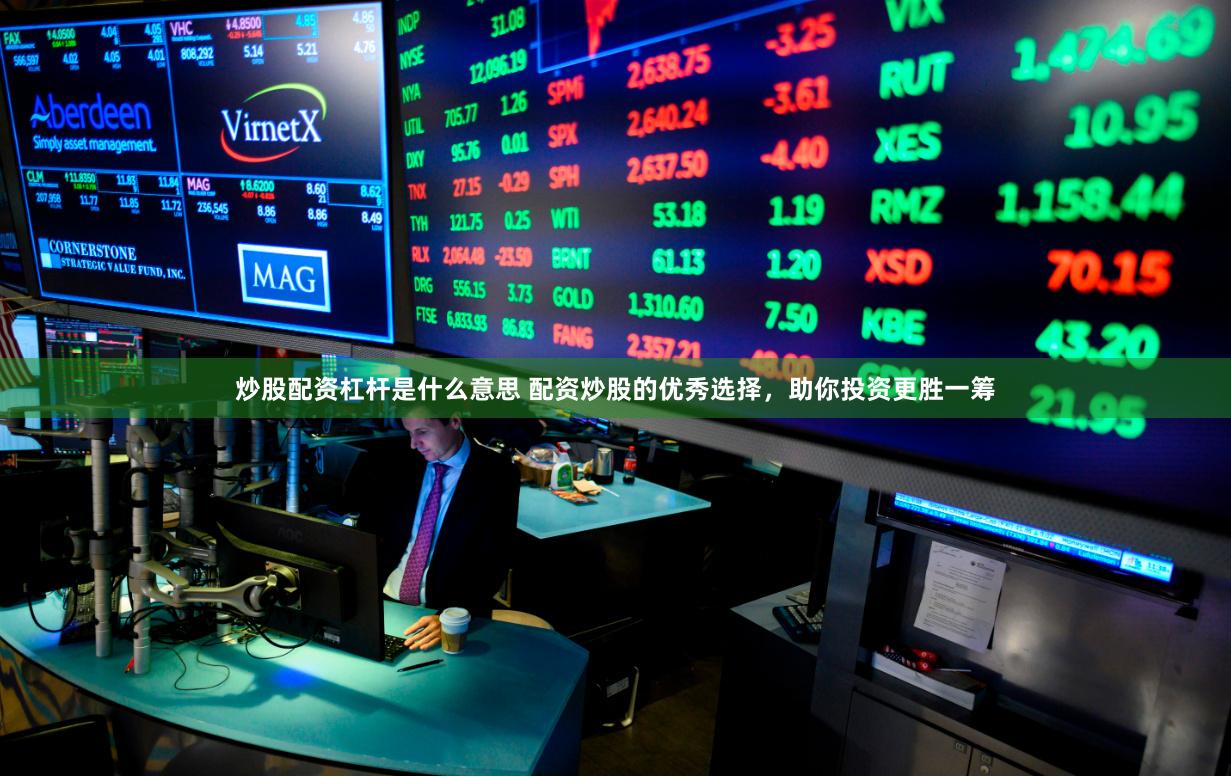 炒股配资杠杆是什么意思 配资炒股的优秀选择，助你投资更胜一筹