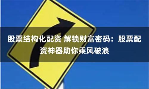 股票结构化配资 解锁财富密码：股票配资神器助你乘风破浪