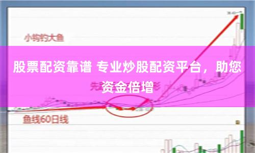 股票配资靠谱 专业炒股配资平台，助您资金倍增