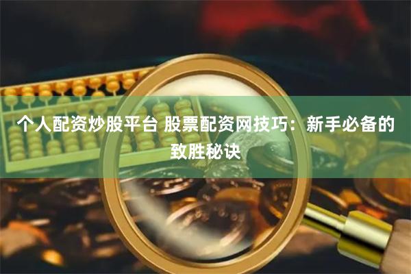 个人配资炒股平台 股票配资网技巧:新手必备的致胜秘诀