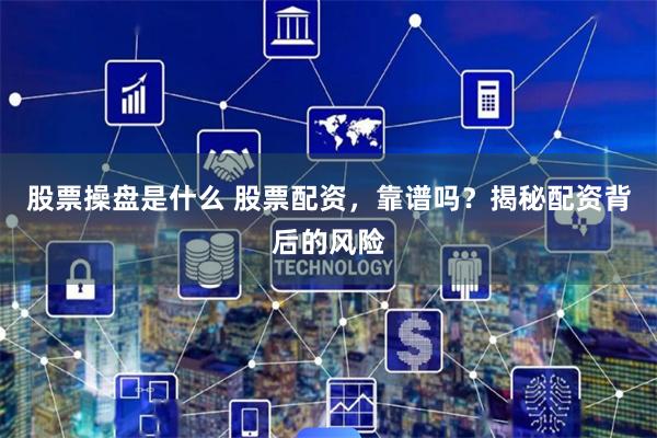 股票操盘是什么 股票配资，靠谱吗？揭秘配资背后的风险
