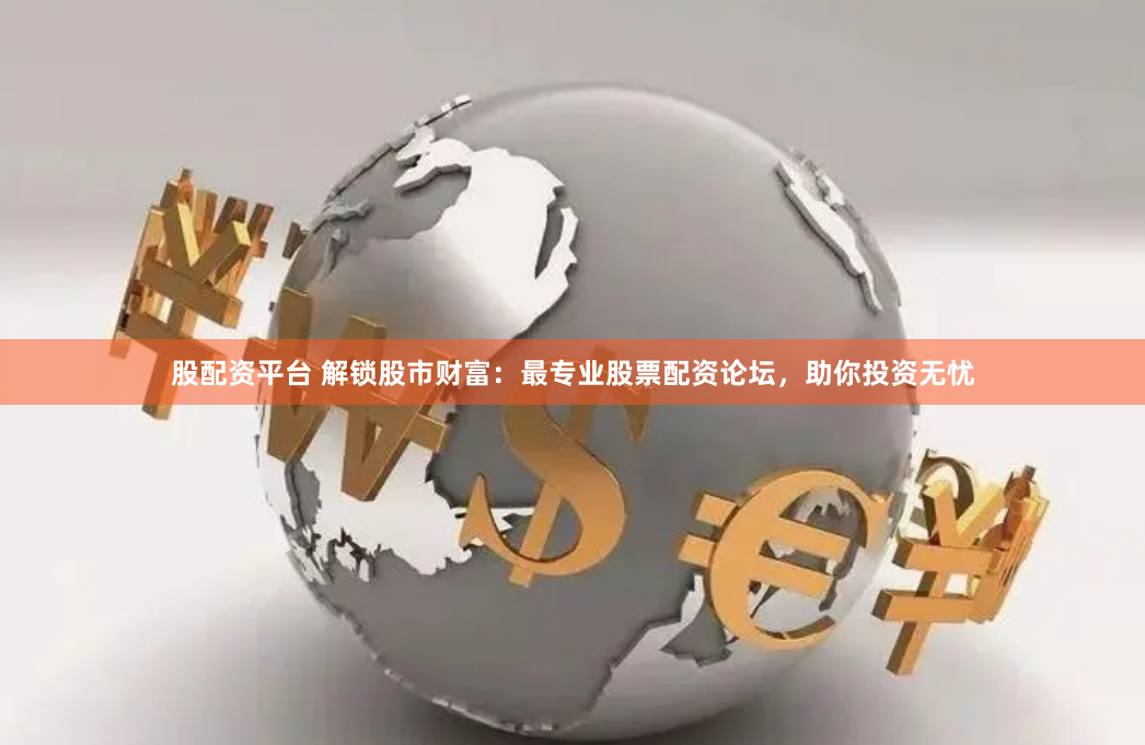 股配资平台 解锁股市财富：最专业股票配资论坛，助你投资无忧